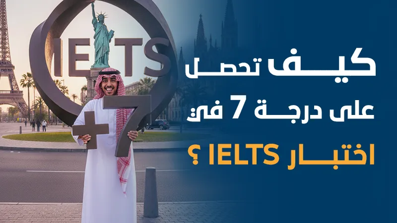 كيف تحصل على درجة 7 في اختبار الـ IELTS؟